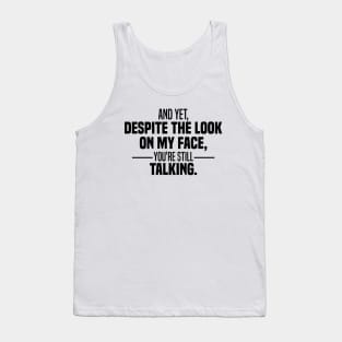 And Yet Despite The Look On My Face You're Still Talking Tank Top